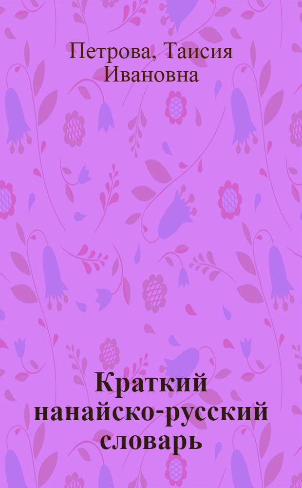 Краткий нанайско-русский словарь : С прил. грамматич. очерка