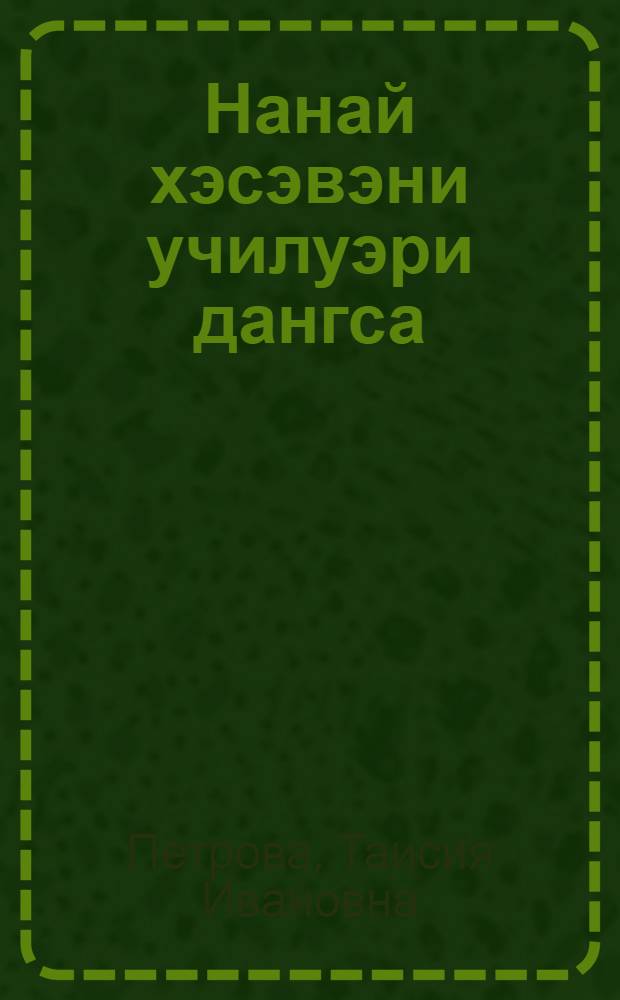 Нанай хэсэвэни училуэри дангса : Грамматика, тэрэк нирувури нанай тэпч. шк. 1 кл = Учебник нанайского языка