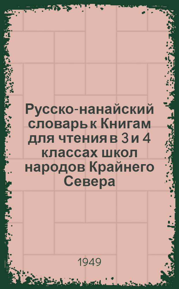Русско-нанайский словарь к Книгам для чтения в 3 и 4 классах школ народов Крайнего Севера, составленным С. М. Лазуко и М. Я. Басиной