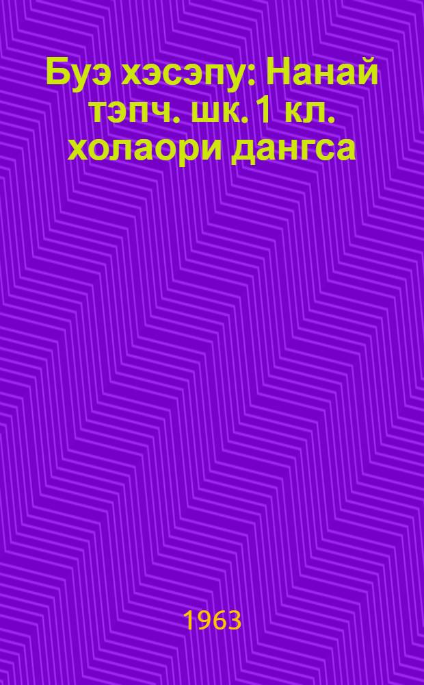 Буэ хэсэпу : Нанай тэпч. шк. 1 кл. холаори дангса = Наше слово