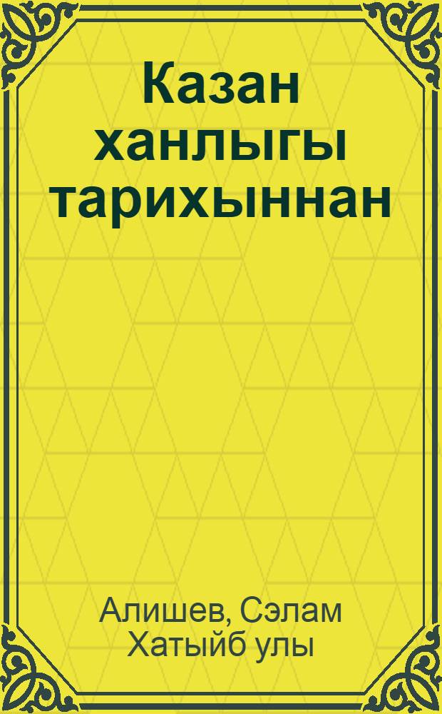 Казан ханлыгы тарихыннан = Из истории Казанского ханства.