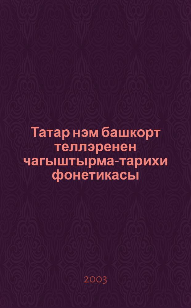 Татар hэм башкорт теллэренен чагыштырма-тарихи фонетикасы : Укыту кулланмалыгы = Сравнительно-историческая фонетика татарского и башкирского языков.