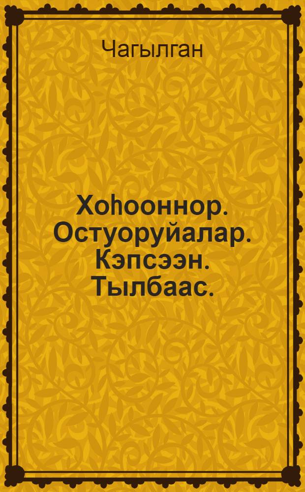 Хоhооннор. Остуоруйалар. Кэпсээн. Тылбаас. : Орто саастаах оскуола оголоругар = Стихи, сказки, рассказ, перевод.