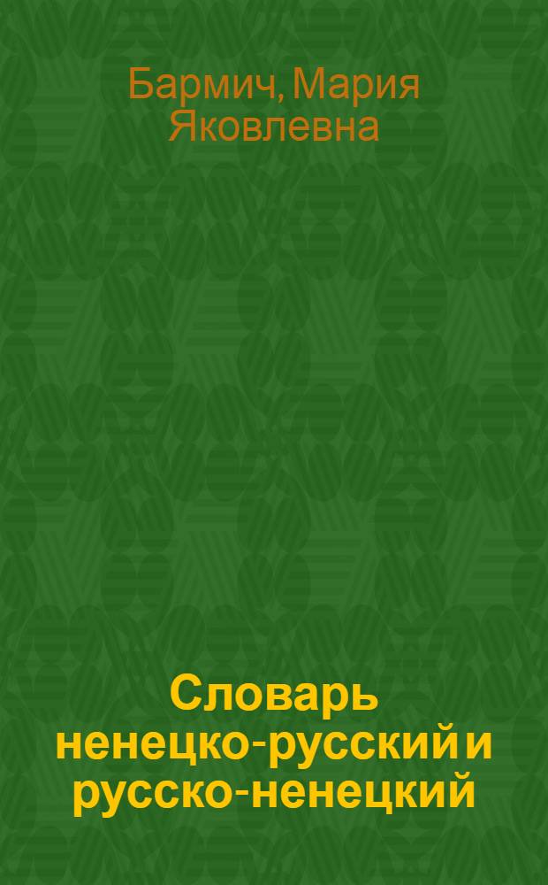 Словарь ненецко-русский и русско-ненецкий (лесной диалект) : Ок. 4000 слов : Пособие для учащихся нач. шк