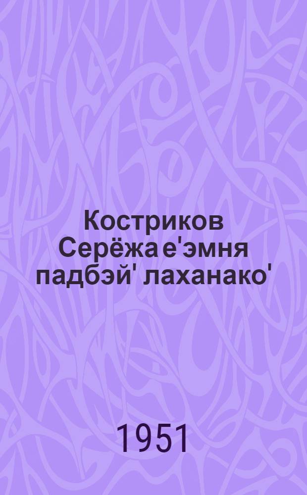 Костриков Серёжа е'эмня падбэй' лаханако' = Рассказы о Сереже Кострикове