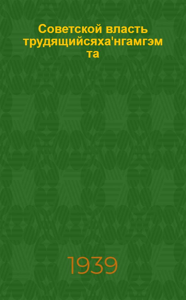 Советской власть трудящийсяха'нгамгэм та = Что дала советская власть трудящимся