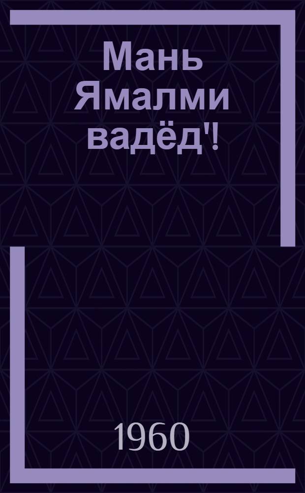 Мань Ямалми вадёд'! : Стих' = Цвети, мой Ямал!