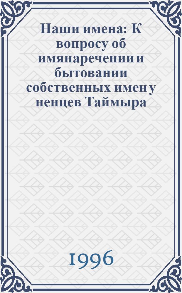 Наши имена : К вопросу об имянаречении и бытовании собственных имен у ненцев Таймыра : Антропоним. очерк