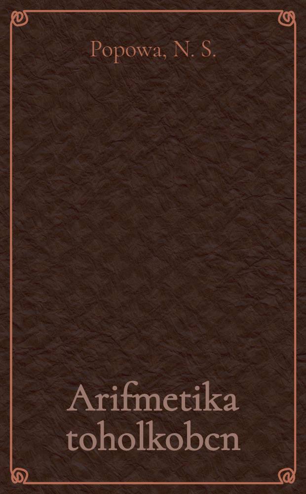 Arifmetika toholkobcn : Nurtej tohol. skola jenemna padawь = Учебник арифметики для начальной школы