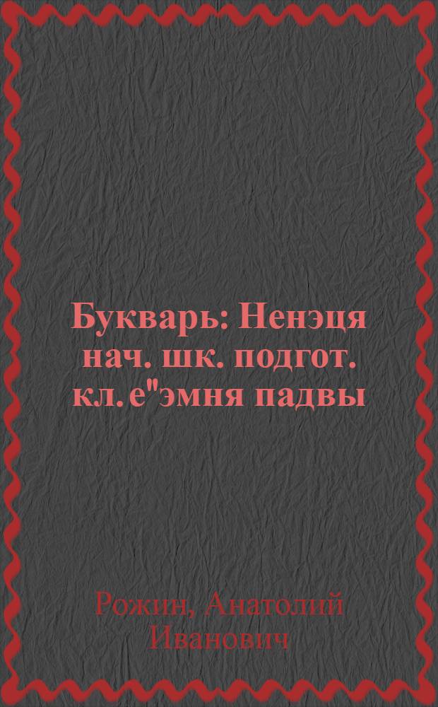 Букварь : Ненэця нач. шк. подгот. кл. е"эмня падвы = Букварь