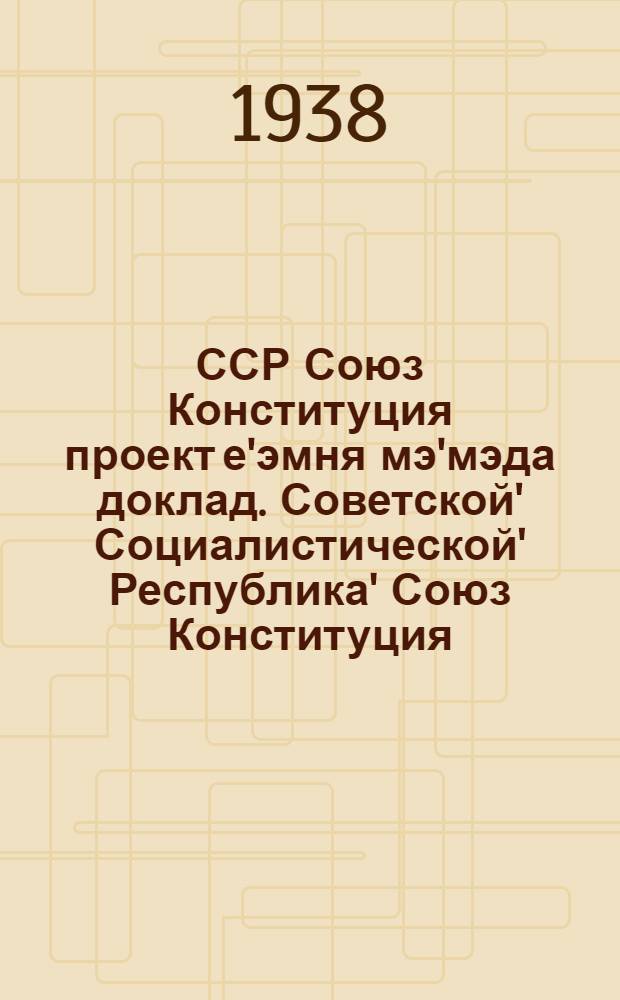 ССР Союз Конституция проект е'эмня мэ'мэда доклад. Советской' Социалистической' Республика' Союз Конституция (Оновной Закон) = Доклад о проекте Конституции Союза ССР. Конституция (Основной Закон) Союза Советских Социалистических Республик