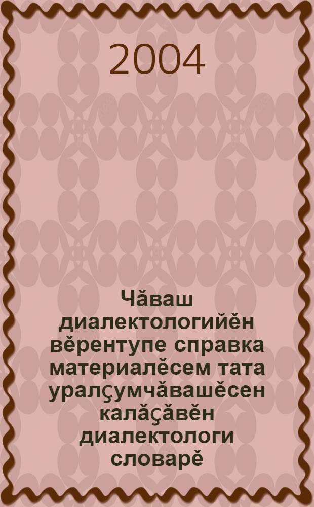 Чǎваш диалектологийěн вěрентупе справка материалěсем тата уралçумчǎвашěсен калǎçǎвěн диалектологи словарě. П.1 : А - Р