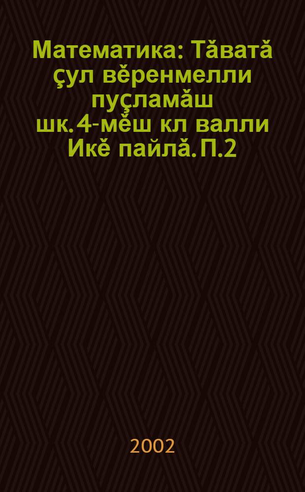 Математика : Тǎватǎ çул вěренмелли пуçламǎш шк. 4-мěш кл валли Икě пайлǎ. П.2