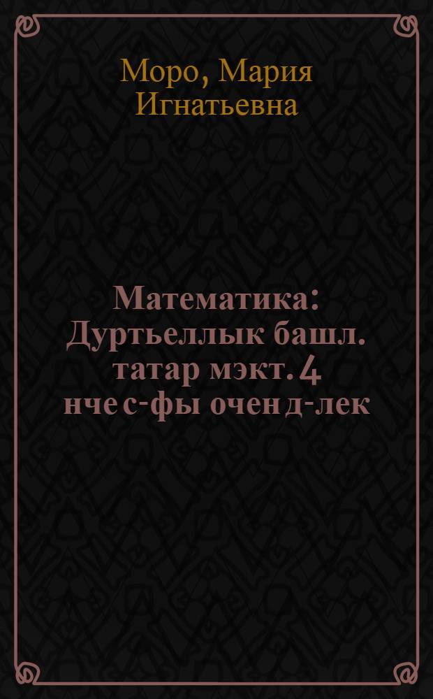 Математика : Дуртьеллык башл. татар мэкт. 4 нче с-фы очен д-лек : 2 кис = Математика
