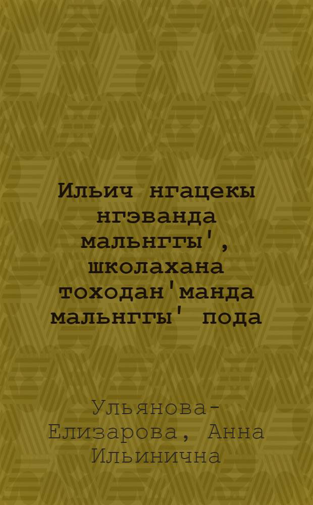 Ильич нгацекы нгэванда мальнггы', школахана тоходан'манда мальнггы' пода = Детские и школьные годы Ильича