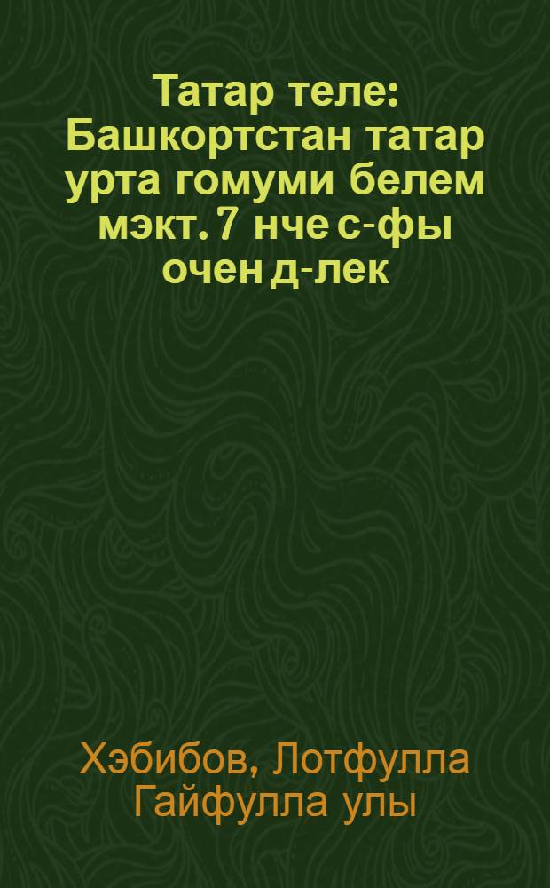 Татар теле : Башкортстан татар урта гомуми белем мэкт. 7 нче с-фы очен д-лек = Татарский язык
