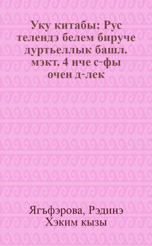 Уку китабы : Рус телендэ белем бируче дуртьеллык башл. мэкт. 4 нче с-фы очен д-лек : (Татар балалары очен) = Книга для чтения