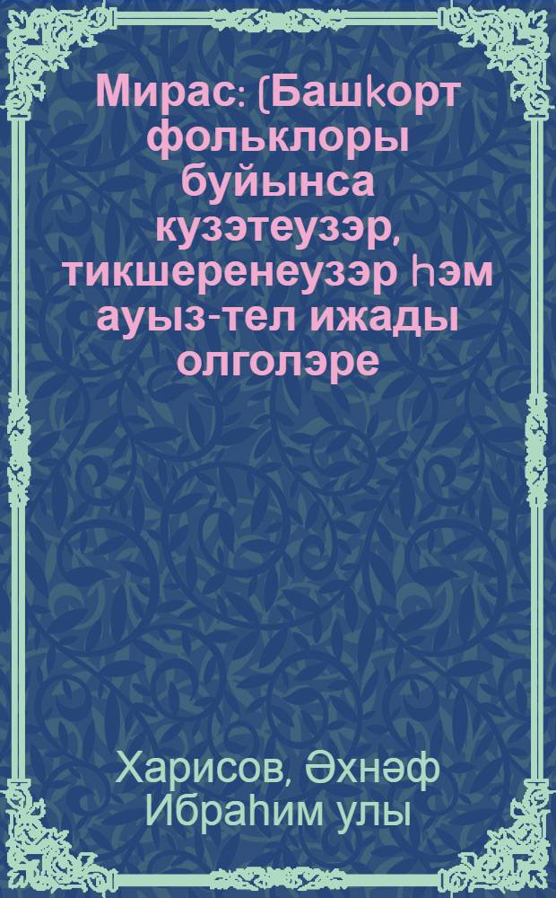 Мирас : (Башkорт фольклоры буйынса кузэтеузэр, тикшеренеузэр hэм ауыз-тел ижады олголэре) = Наследие