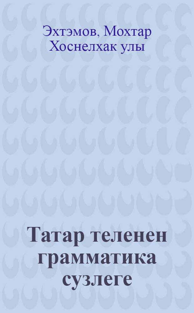 Татар теленен грамматика сузлеге = Грамматический словарь татарского языка : Суз торлэнеше : Уку кулланмасы = Грамматический словарь татарского языка
