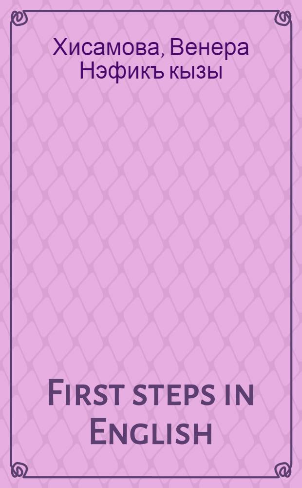 First steps in English = Минем беренче адымнарым : Абитуриентлар очен инглиз теленнэн метод. кулланма = Мои первые шаги