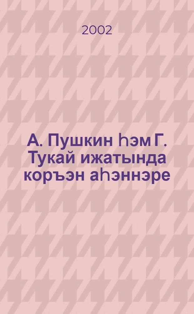 А. Пушкин hэм Г. Тукай ижатында коръэн аhэннэре = A. Puskin hэm G. Tukay icatinda qor`эn ahэnnэre : Моногр. = Коран в творчестве А. Пушкина и Г. Тукая.