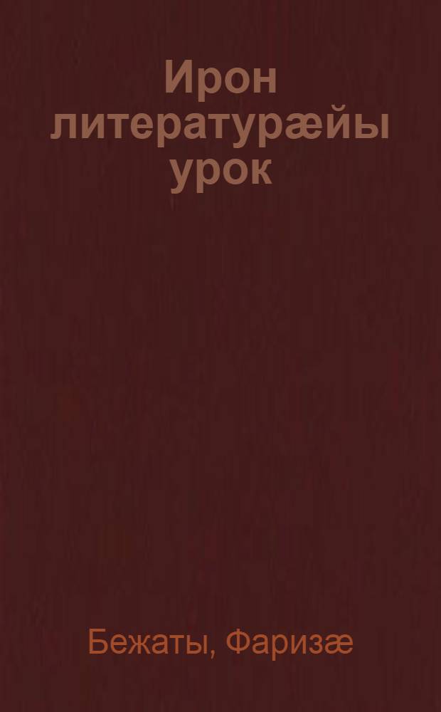 Ирон литературӕйы урок : Методикон пособи филологи фак. студенттӕн ӕмӕ ӕргон ахуыргӕджытӕн = Урок осетинской литературы