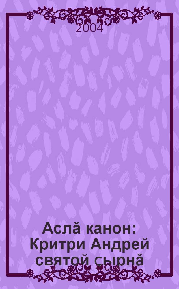 Аслǎ канон : Критри Андрей святой çырнǎ = Великий канон