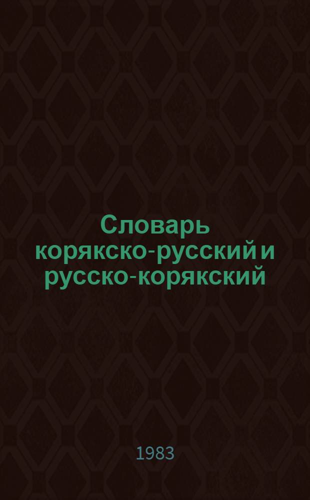 Словарь корякско-русский и русско-корякский : Ок. 4000 слов : Пособие для учащихся нач. шк