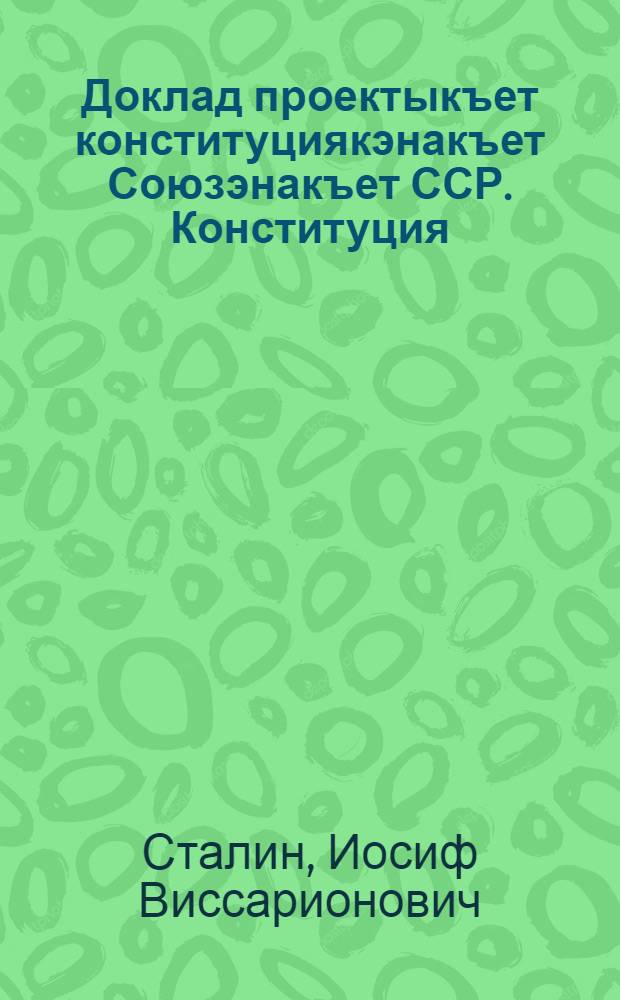 Доклад проектыкъет конституциякэнакъет Союзэнакъет ССР. Конституция (осн.закон) Союзэн ССР = Доклад о проекте Конституции Союза ССР. Конституция (Основной Закон) Союза ССР