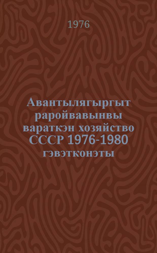 Авантылягыргыт раройвавынвы вараткэн хозяйство СССР 1976-1980 гэвэтконэты = Основные направления развития народного хозяйства СССР на 1976-1980 годы