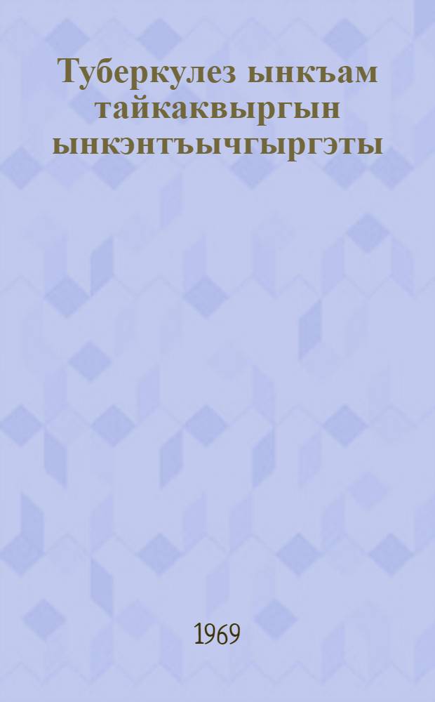 Туберкулез ынкъам тайкаквыргын ынкэнтъычгыргэты = Туберкулез и меры борьбы с ним