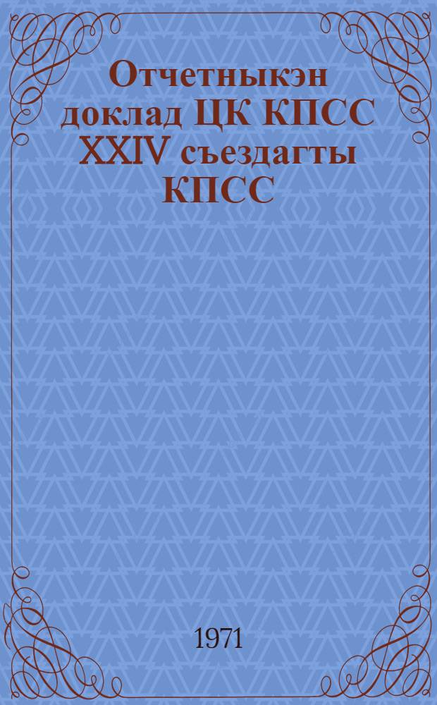 Отчетныкэн доклад ЦК КПСС XXIV съездагты КПСС = Отчетный доклад ЦК КПСС XXIV съезду КПСС, 30 марта 1971 г.