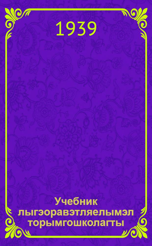 Учебник лыгэоравэтляелымэл торымгошколагты : Грамматика ынкам правописание = Учебник луораветланского (чукотского) языка