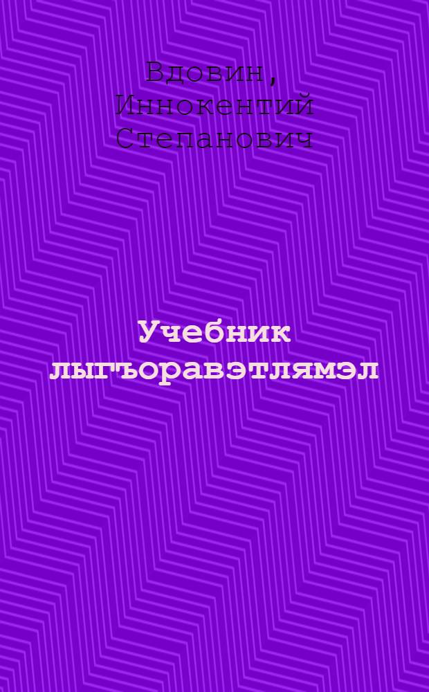 Учебник лыгъоравэтлямэл : 1 кл. торымгошк = Учебник чукотского языка