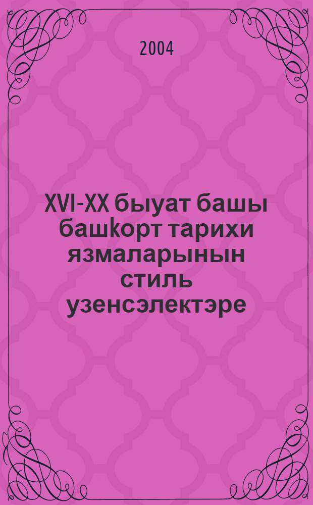 XVI-XX быуат башы башkорт тарихи язмаларынын стиль узенсэлектэре = Стилевые особенности башкирских исторических сочинений XVI-начала XX веков.