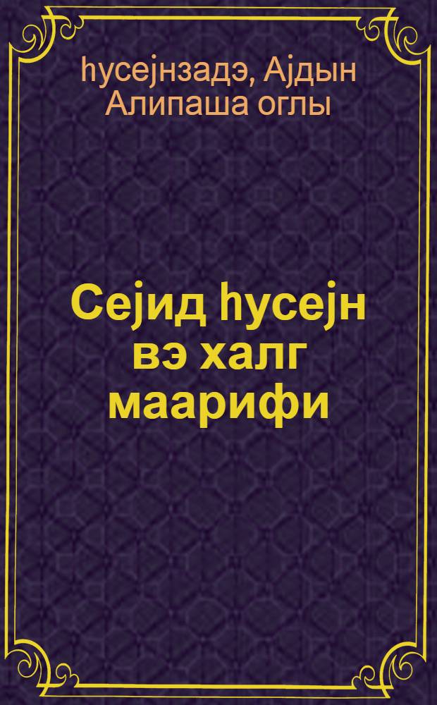 Сеjид hусеjн вэ халг маарифи = Сеид Гусейн и народное просвещение