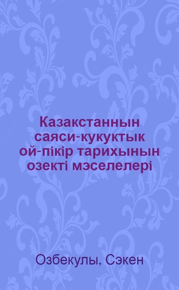 Казакстаннын саяси-кукуктык ой-пiкiр тарихынын озектi мэселелерi = [Материалы по истории политико-правовой мысли Казахстана]