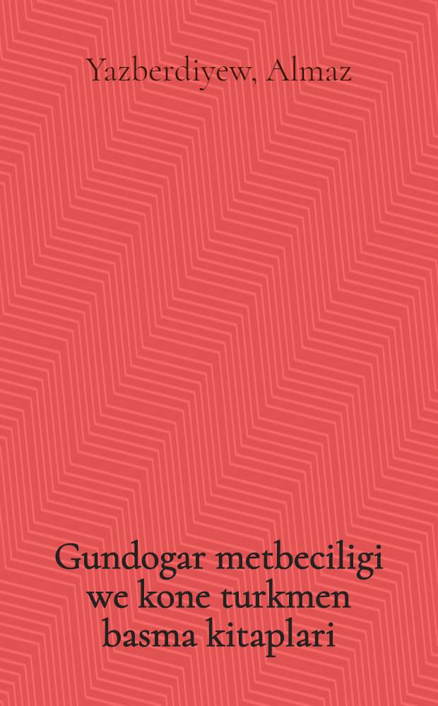 Gundogar metbeciligi we kone turkmen basma kitaplari = [Восточное книгопечатание и старопечатные туркменские книги].
