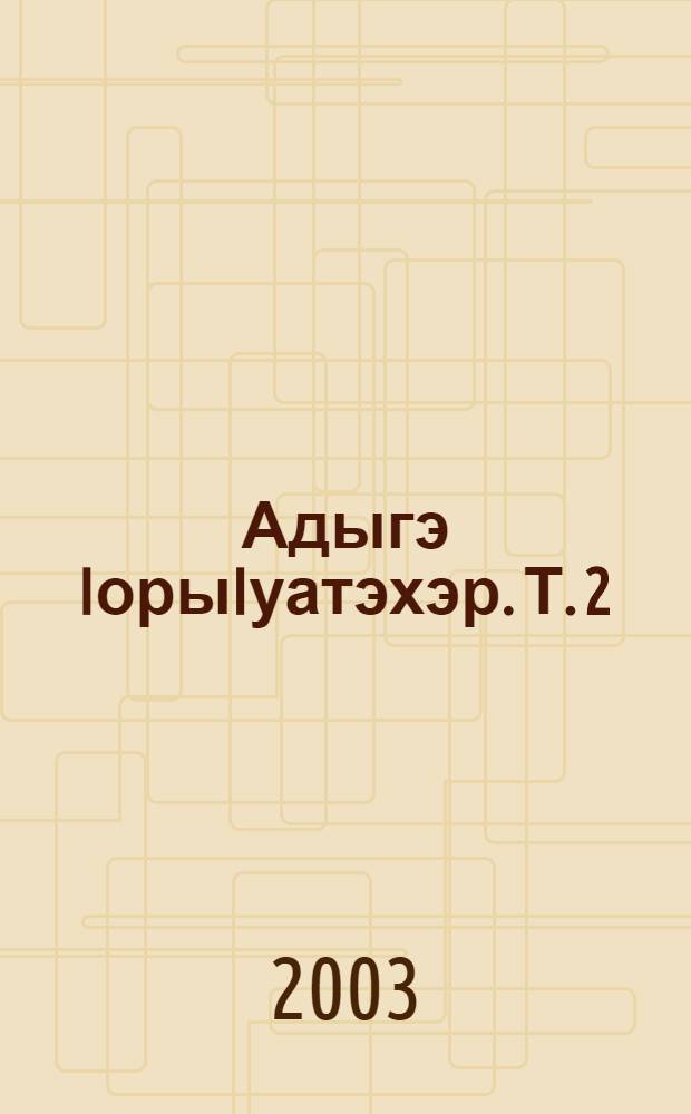 Адыгэ IорыIуатэхэр. Т. 2 : Пшысэхэр
