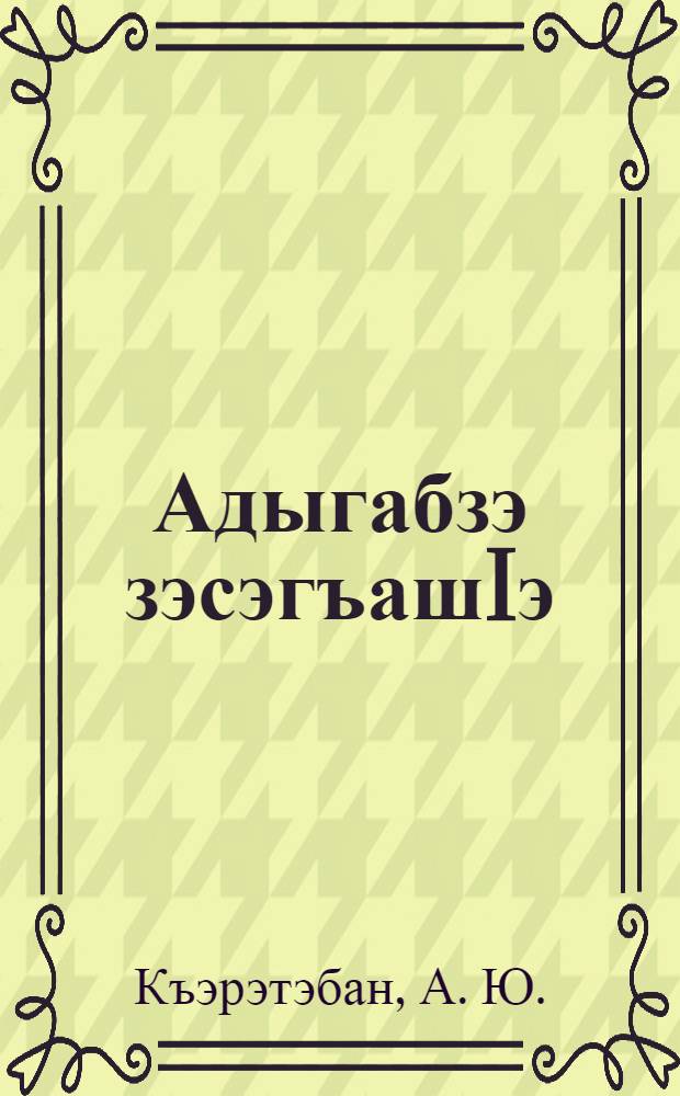 Адыгабзэ зэсэгъашIэ : ЦIыф лъэпк зээшъхьафмэ ащыщхэу адыгабзэ зэзгъашIэхэрм апай : 3-рэ илъэс еджегъу = Изучаю адыгейский язык