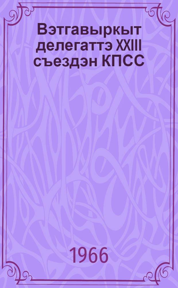 Вэтгавыркыт делегаттэ XXIII съездэн КПСС = Говорят делегаты XXIII съезда КПСС