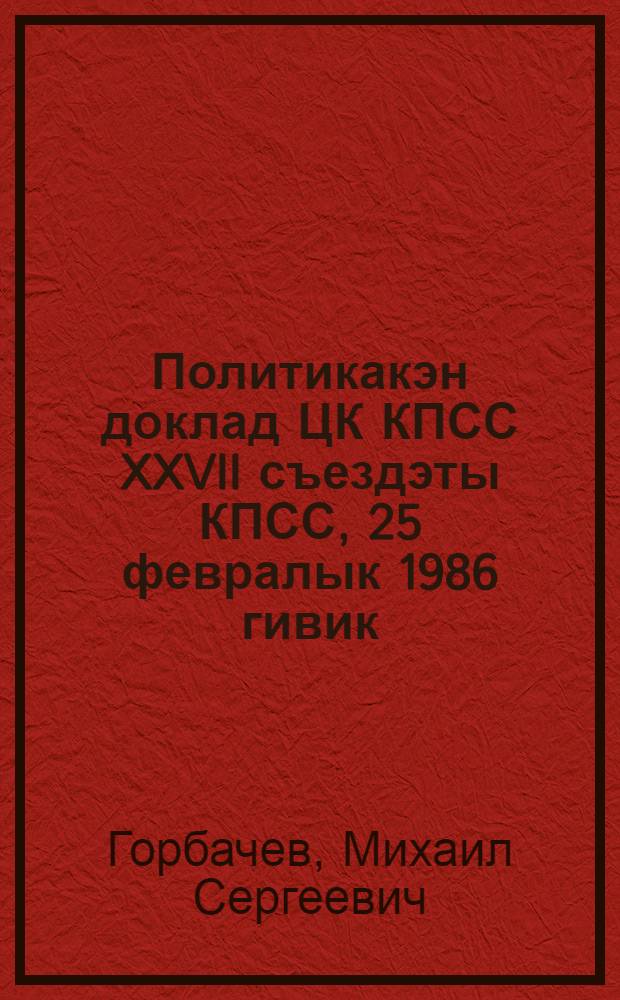 Политикакэн доклад ЦК КПСС XXVII съездэты КПСС, 25 февралык 1986 гивик = Политический доклад ЦК КПСС XXVI съезду КПСС, 25 февраля 1986 года