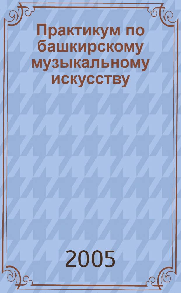 Практикум по башкирскому музыкальному искусству : Метод. пособие