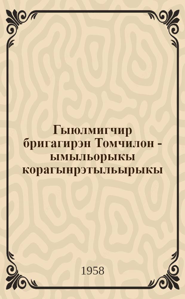 Гыюлмигчир бригагирэн Томчилон - ымыльорыкы корагынрэтыльырыкы = Опыт бригадира Томчило - всем оленеводам