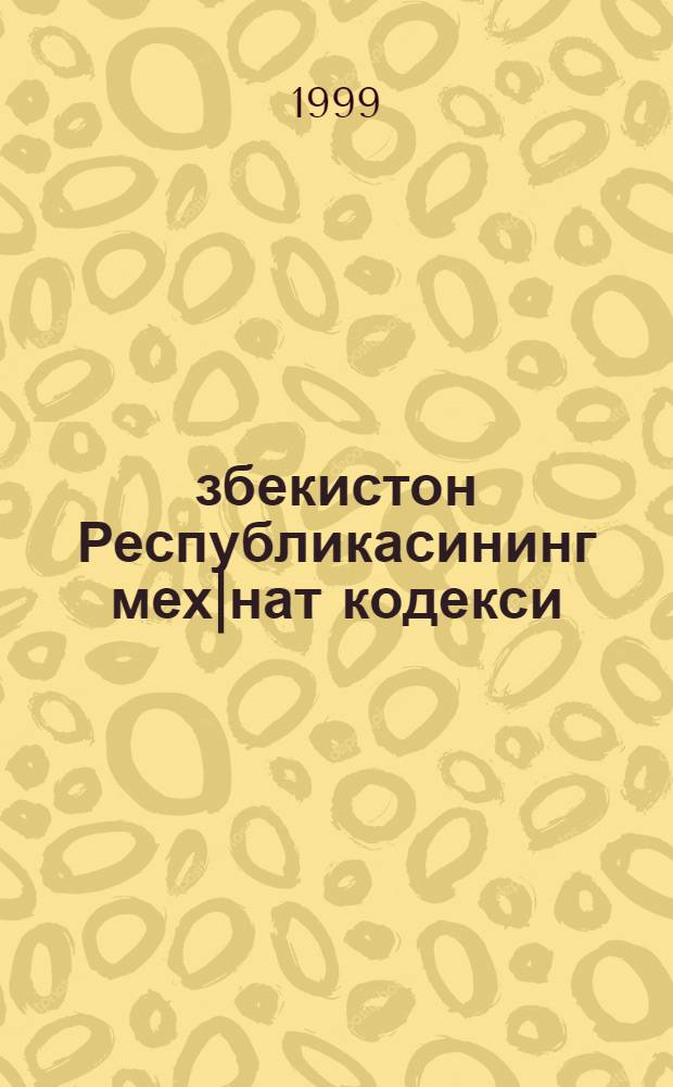 Ўзбекистон Республикасининг мех|нат кодекси = Трудовой Кодекс Республики Узбекистан : 1999 йил 1 июнгача бу|лган у|згартиш ва к|у|шимчалар билан к|айта нашри