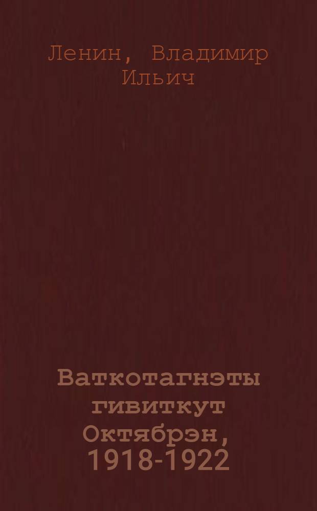 Ваткотагнэты гивиткут Октябрэн, 1918-1922 : Вэгаквыргыт, докладтэ, статьят = К годовщинам Октября, 1918-1922