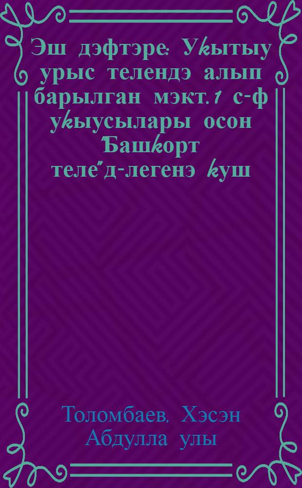 Эш дэфтэре : Уkытыу урыс телендэ алып барылган мэкт. 1 с-ф уkыусылары осон "Башkорт теле" д-легенэ kуш = Рабочая тетрадь