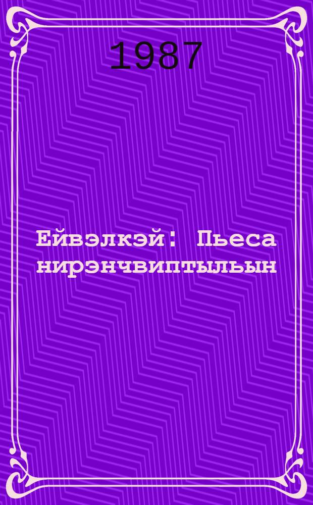 Ейвэлкэй : Пьеса нирэнчвиптыльын = Ейвелькей