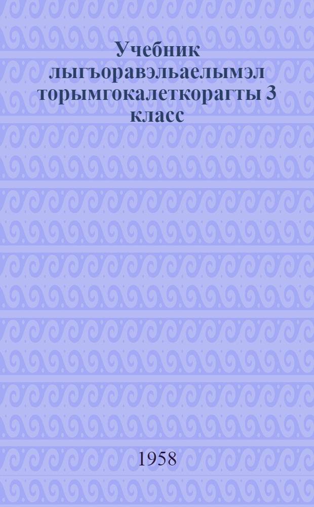 Учебник лыгъоравэльаелымэл торымгокалеткорагты 3 класс = Учебник чукотского языка для 3 класса чукотской школы