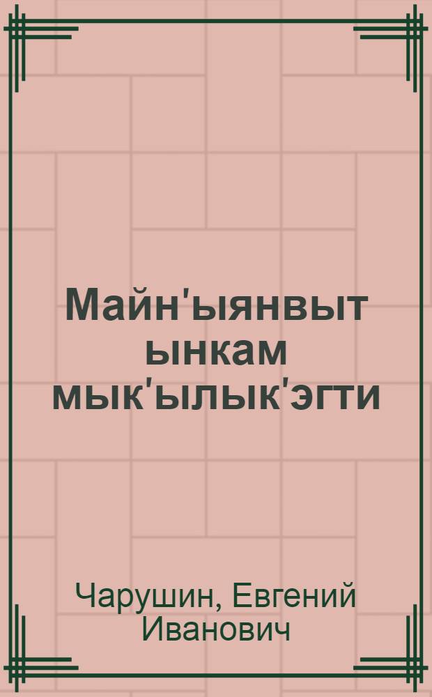 Майн'ыянвыт ынкам мык'ылык'эгти = Большие и маленькие